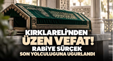 Kırklareli’nden Üzen Vefat! Rabiye Sürçek Son Yolculuğuna Uğurlandı