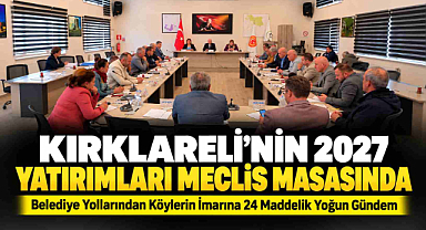 Kırklareli'nin 2027 Yatırımları Meclis Masasında