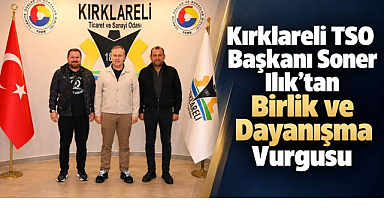 Kırklareli TSO Başkanı Soner Ilık'tan Birlik ve Dayanışma Vurgusu