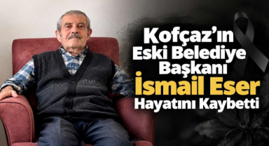 Kofçaz’ın Eski Belediye Başkanı İsmail Eser Hayatını Kaybetti
