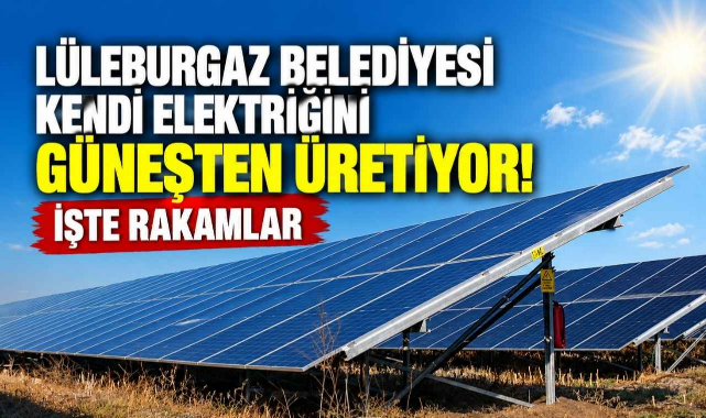 Lüleburgaz Belediyesi Kendi Elektriğini Güneşten Üretiyor! İşte Rakamlar