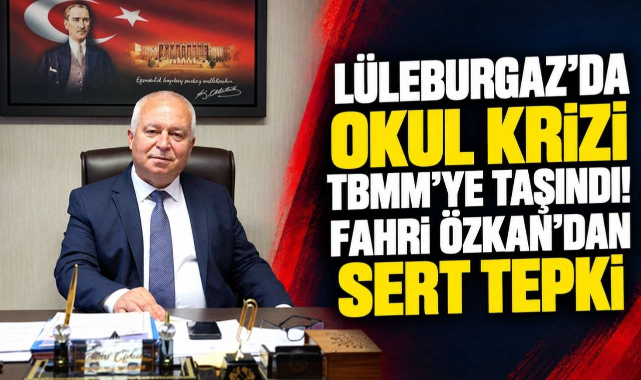 Lüleburgaz’da Okul Krizi TBMM’ye Taşındı! Fahri Özkan’dan Sert Tepki