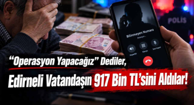 “Operasyon Yapacağız” Dediler, Edirneli Vatandaşın 917 Bin TL'sini Aldılar!