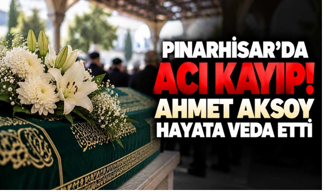 Pınarhisar’da Acı Kayıp! Ahmet Aksoy Hayata Veda Etti