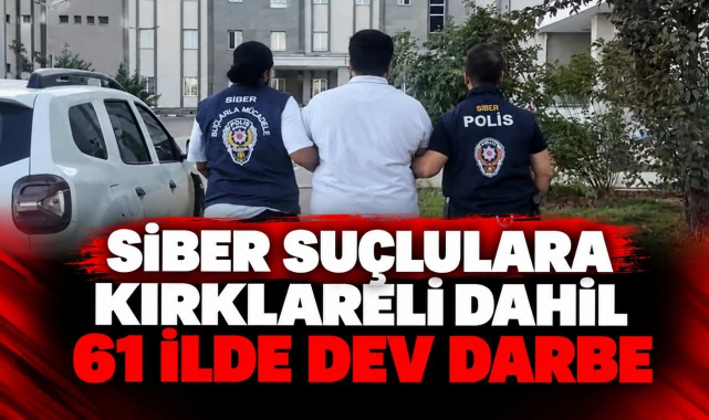 Siber Suçlulara Kırklareli Dahil 61 İlde Dev Darbe