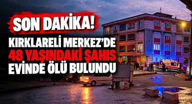 Son Dakika! Kırklareli Merkez'de 48 Yaşındaki Şahıs Evinde Ölü Bulundu