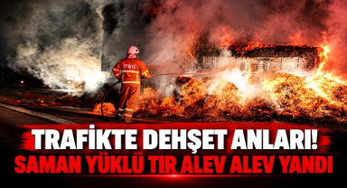 Trafikte Dehşet Anları! Saman Yüklü Tır Alev Alev Yandı