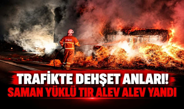 Trafikte Dehşet Anları! Saman Yüklü Tır Alev Alev Yandı