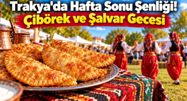 Trakya'da Hafta Sonu Şenliği! Çibörek ve Şalvar Gecesi 