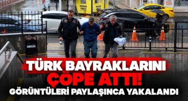 Türk Bayraklarını Çöpe Attı! Görüntüleri Paylaşınca Yakalandı