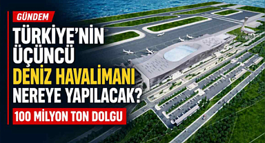 Türkiye'nin Üçüncü Deniz Havalimanı Nereye Yapılacak?