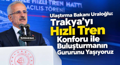 Ulaştırma Bakanı Uraloğlu: Trakya'yı Hızlı Tren Konforu ile Buluşturmanın Gururunu Yaşıyoruz