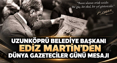 Uzunköprü Belediye Başkanı Ediz Martin'den Dünya Gazeteciler Günü Mesajı