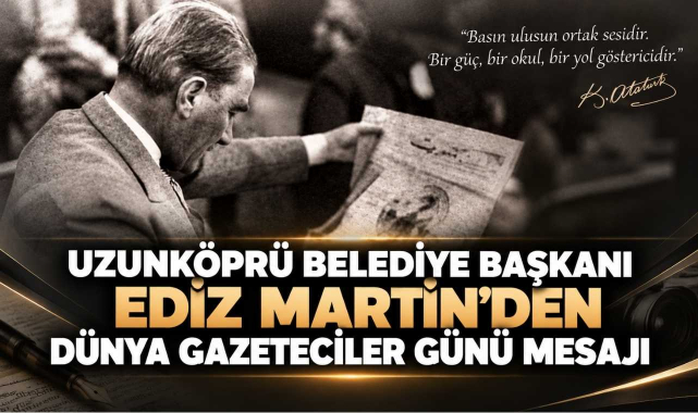 Uzunköprü Belediye Başkanı Ediz Martin'den Dünya Gazeteciler Günü Mesajı