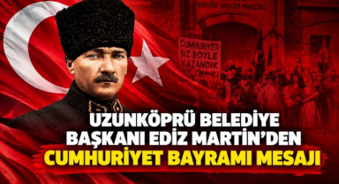 Uzunköprü Belediye Başkanı Ediz Martin'den Cumhuriyet Bayramı Mesajı 