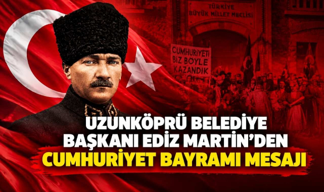Uzunköprü Belediye Başkanı Ediz Martin'den Cumhuriyet Bayramı Mesajı