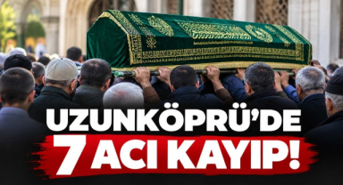 Uzunköprü’de 7 Acı Kayıp! 