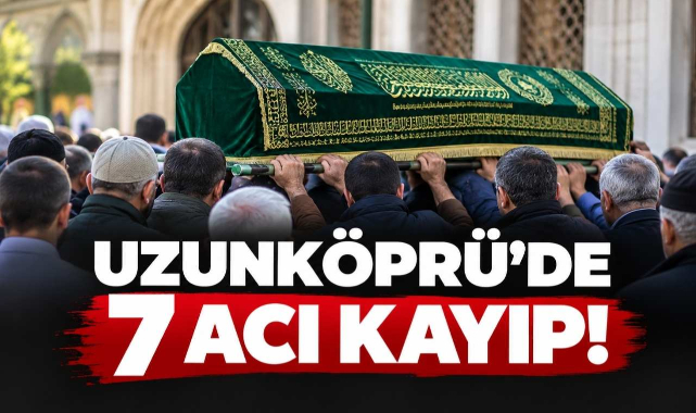 Uzunköprü’de 7 Acı Kayıp!