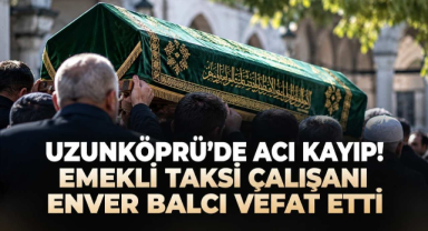 Uzunköprü’de Acı Kayıp! Emekli Taksi Çalışanı Enver Balcı Vefat Etti