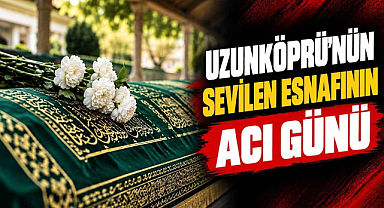 Uzunköprü'nün Sevilen Esnafının Acı Günü