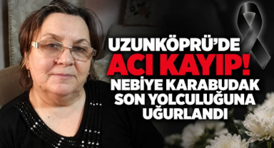 Uzunköprü’de Acı Kayıp! Nebiye Karabudak Son Yolculuğuna Uğurlandı 