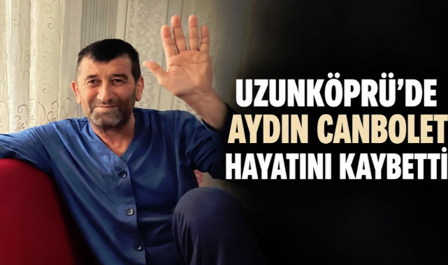 Uzunköprü'de Aydın Canbolet Hayatını Kaybetti