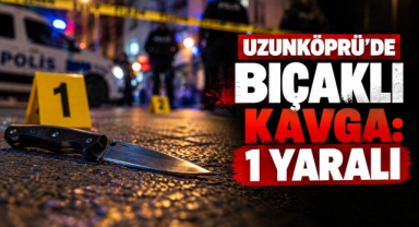Uzunköprü'de Bıçaklı Kavga: 1 Yaralı