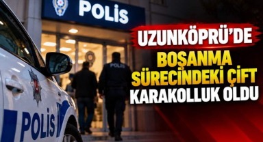 Uzunköprü’de Boşanma Sürecindeki Çift Karakolluk Oldu