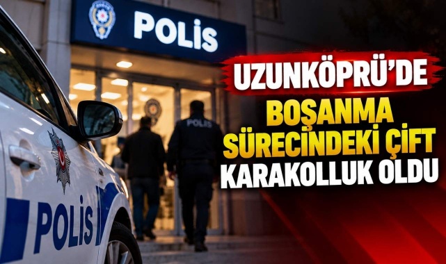 Uzunköprü’de Boşanma Sürecindeki Çift Karakolluk Oldu