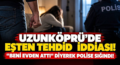 Uzunköprü'de Eşten Tehdidi İddiası! 