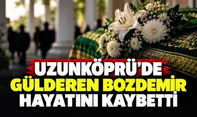 Uzunköprü'de Gülderen Bozdemir Hayatını Kaybetti
