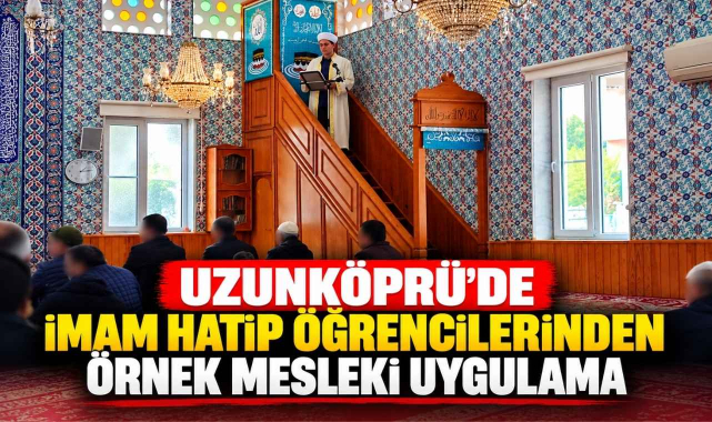 Uzunköprü'de İmam Hatip Öğrencilerinden Örnek Mesleki Uygulama