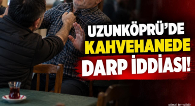 Uzunköprü’de Kahvehanede Darp İddiası! 