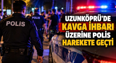 Uzunköprü’de Kavga İhbarı Üzerine Polis Harekete Geçti