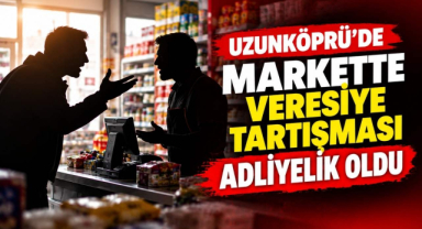 Uzunköprü’de Markette Veresiye Tartışması Adliyelik Oldu