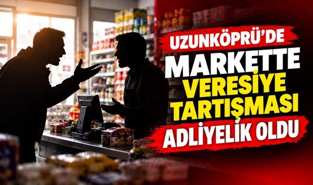 Uzunköprü’de Markette Veresiye Tartışması Adliyelik Oldu