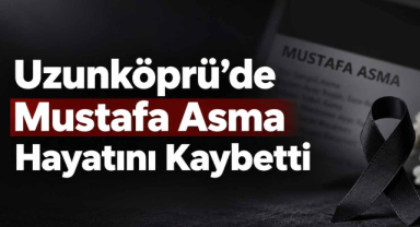 Uzunköprü'de Mustafa Asma Hayatını Kaybetti