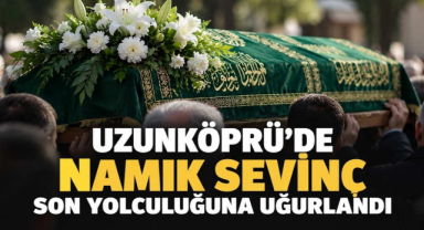 Uzunköprü'de Namık Sevinç Son Yolculuğuna Uğurlandı