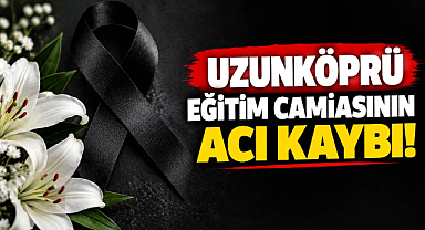 Uzunköprü Eğitim Camiasının Acı Kaybı! 