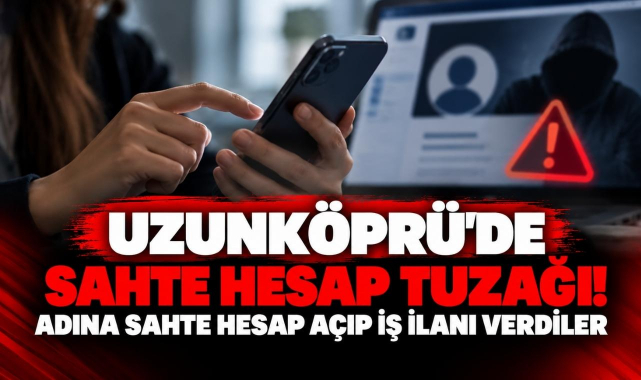 Uzunköprü'de Sahte Hesap Tuzağı! Adına Sahte Hesap Açıp İş İlanı Verdiler