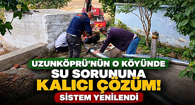 Uzunköprü'nün O Köyünde Su Sorununa Kalıcı Çözüm! Sistem Yenilendi 