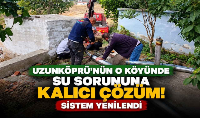 Uzunköprü'nün O Köyünde Su Sorununa Kalıcı Çözüm! Sistem Yenilendi
