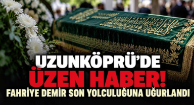 Uzunköprü'de Üzen Haber! Fahriye Demir Son Yolculuğuna Uğurlandı