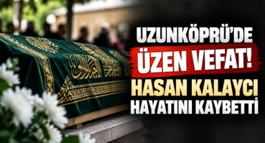 Uzunköprü’de Üzen Vefat! Hasan Kalaycı Hayatını Kaybetti