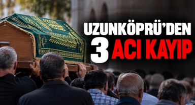 Uzunköprü’den 3 Acı Kayıp...