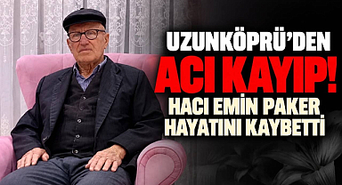 Uzunköprü'den Acı Kayıp! Hacı Emin Paker Hayatını Kaybetti 