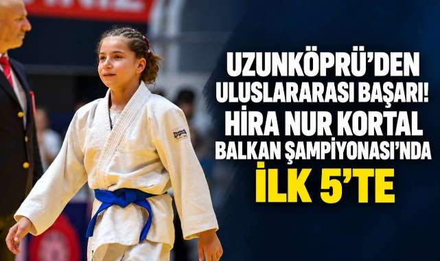 Uzunköprü’den Uluslararası Başarı! Hira Nur Kortal Balkan Şampiyonası’nda İlk 5’te