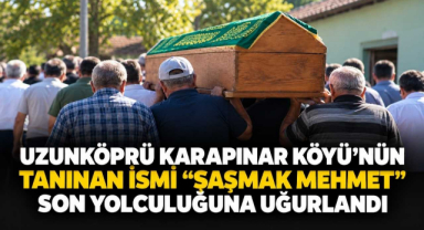 Uzunköprü Karapınar Köyü’nünTanınan İsmi “Şaşmak Mehmet” Son Yolculuğuna Uğurlandı