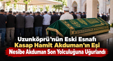 Uzunköprü'nün Eski Esnafı Kasap Hamit Akduman'ın Eşi Nesibe Akduman Son Yolculuğuna Uğurlandı 