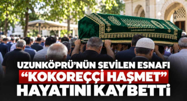 Uzunköprü’nün Sevilen Esnafı “Kokoreççi Haşmet” Hayatını Kaybetti